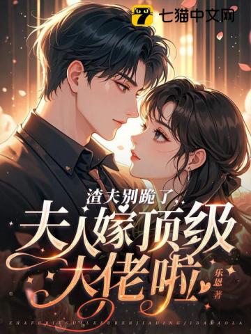 渣夫别跪了,夫人嫁顶级大佬啦